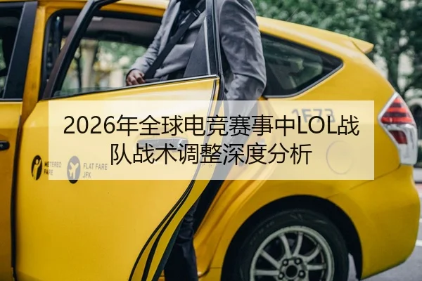 2026年全球电竞赛事中LOL战队战术调整深度分析