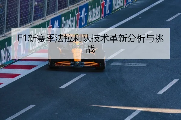 F1新赛季法拉利队技术革新分析与挑战