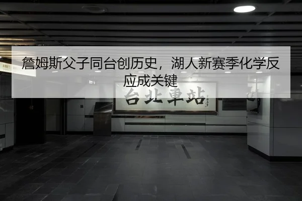 詹姆斯父子同台创历史，湖人新赛季化学反应成关键