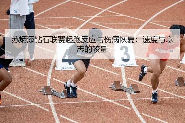苏炳添钻石联赛起跑反应与伤病恢复：速度与意志的较量