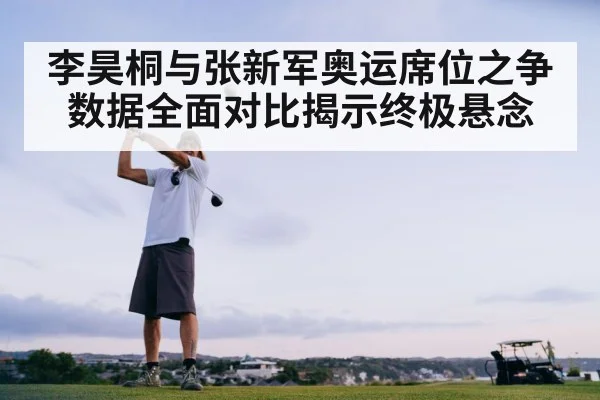 李昊桐与张新军奥运席位之争数据全面对比揭示终极悬念