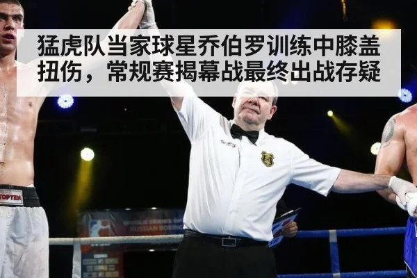 猛虎队当家球星乔伯罗训练中膝盖扭伤,常规赛揭幕战最终出战存疑