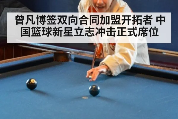 曾凡博签双向合同加盟开拓者 中国篮球新星立志冲击正式席位